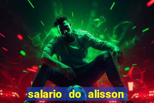 salario do alisson no liverpool